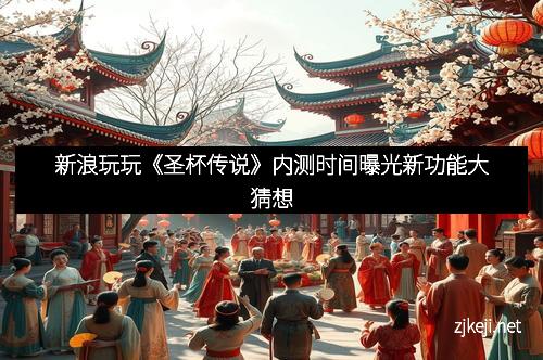 新浪玩玩《圣杯传说》内测时间曝光新功能大猜想